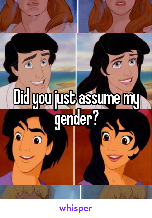 Did you just assume my gender?