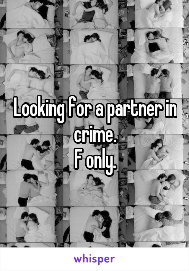 Looking for a partner in crime.
F only.