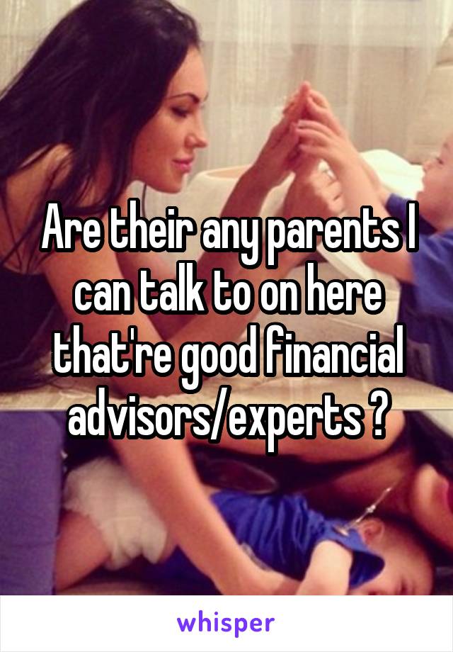 Are their any parents I can talk to on here that're good financial advisors/experts ?