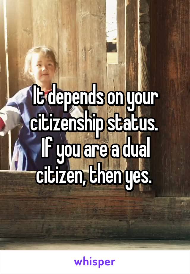 It depends on your citizenship status. 
If you are a dual citizen, then yes. 