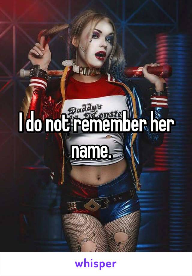 I do not remember her name.   