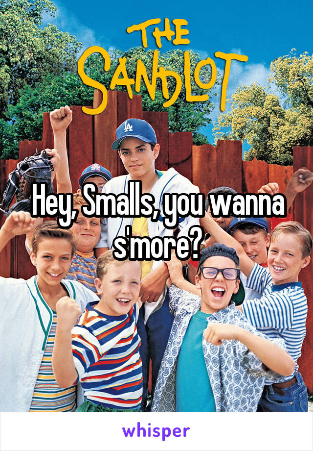 Hey, Smalls, you wanna s'more?