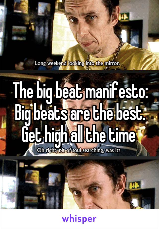 The big beat manifesto:
Big beats are the best. Get high all the time 