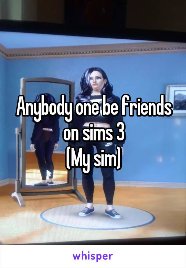 Anybody one be friends on sims 3
(My sim)
