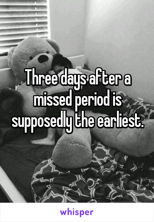 Three days after a missed period is supposedly the earliest. 
