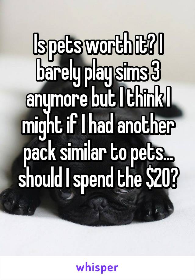 Is pets worth it? I barely play sims 3 anymore but I think I might if I had another pack similar to pets... should I spend the $20?


