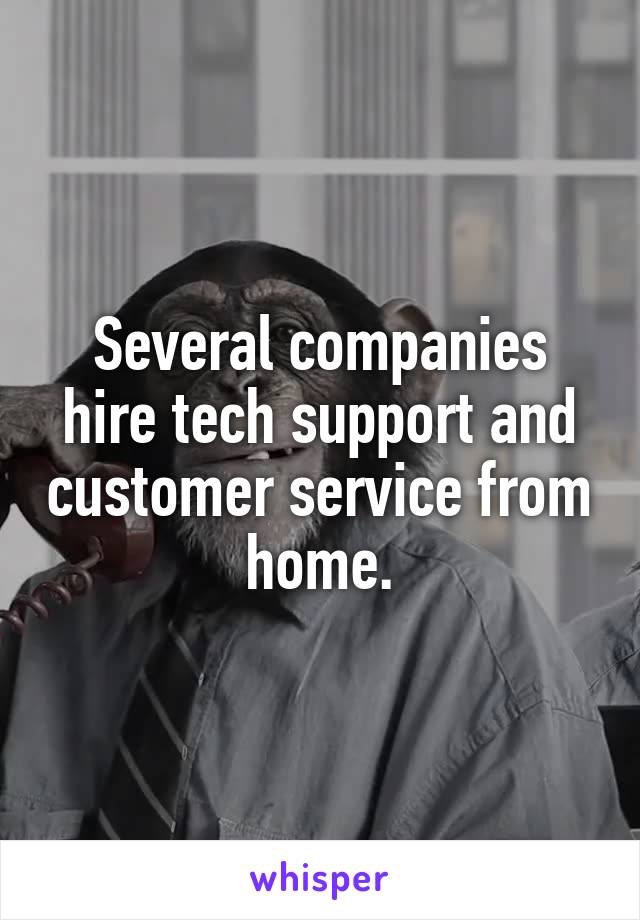 Several companies hire tech support and customer service from home.