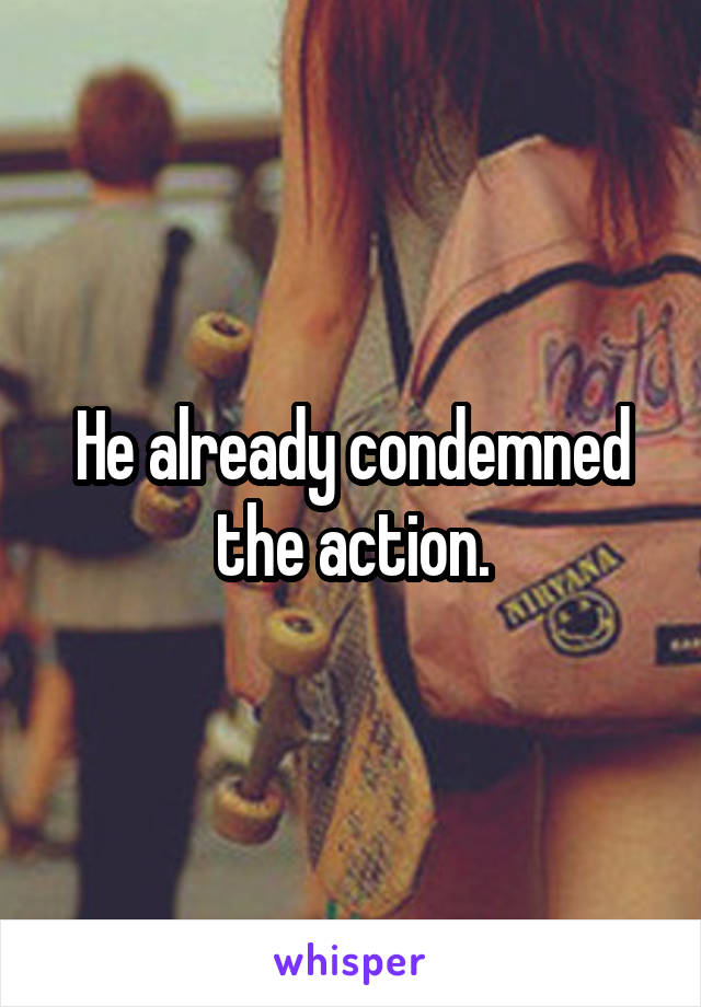 He already condemned the action.