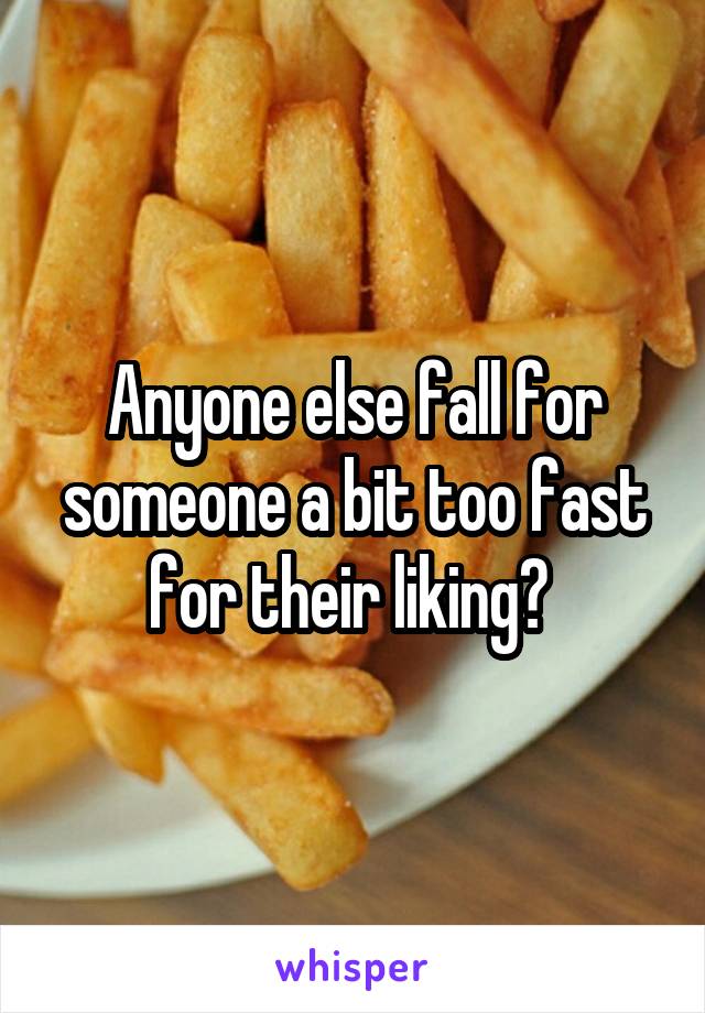 Anyone else fall for someone a bit too fast for their liking? 