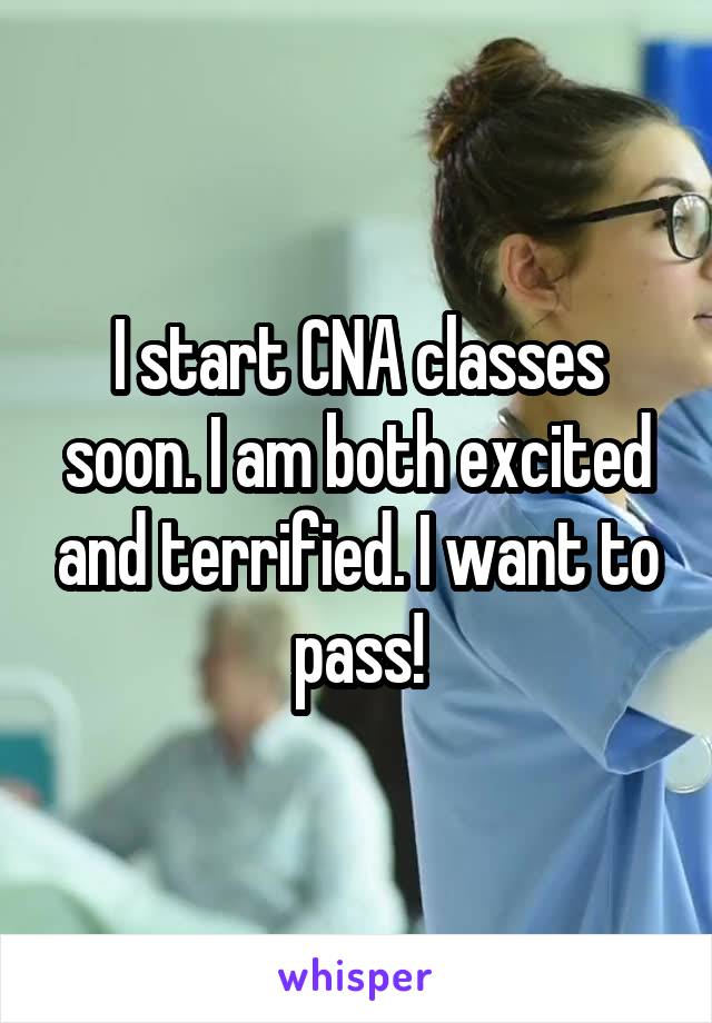 I start CNA classes soon. I am both excited and terrified. I want to pass!