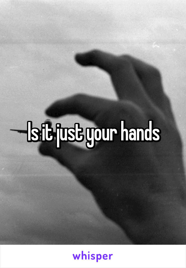 Is it just your hands
