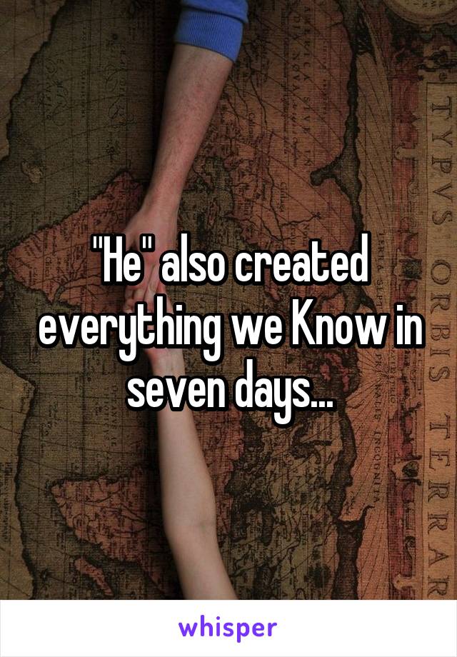 "He" also created everything we Know in seven days...
