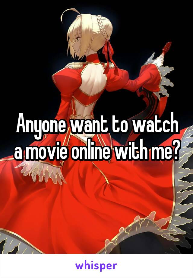 Anyone want to watch a movie online with me?