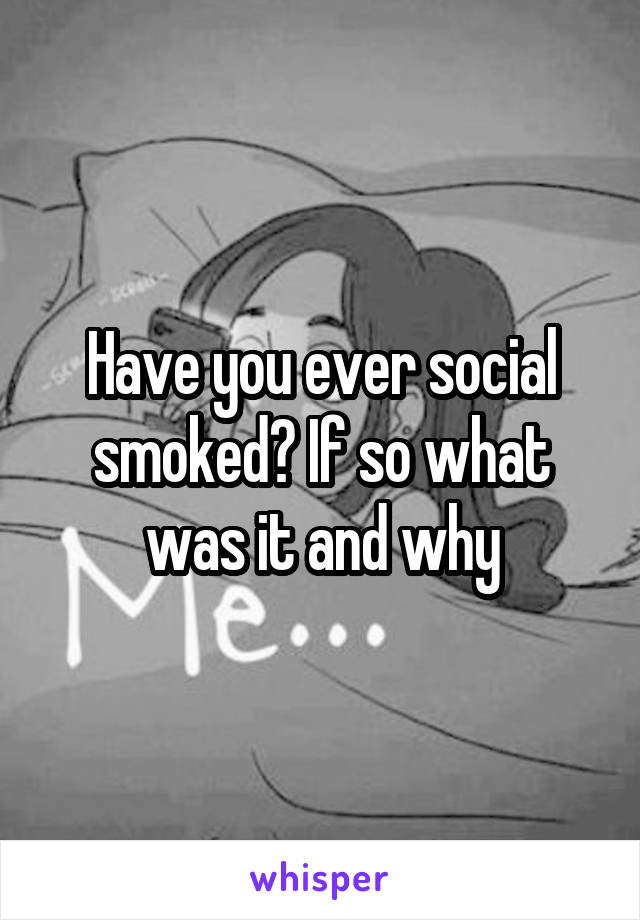 Have you ever social smoked? If so what was it and why
