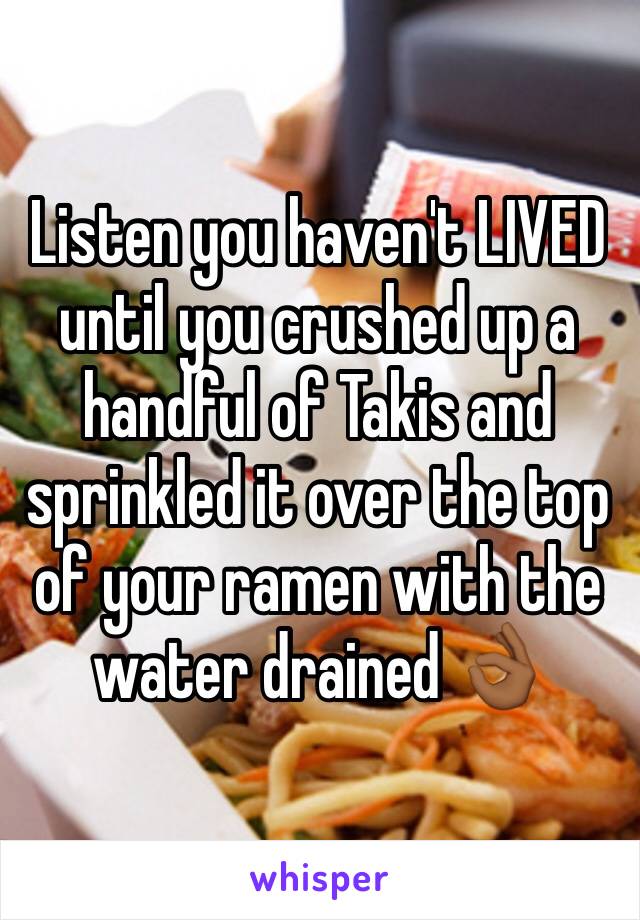 Listen you haven't LIVED until you crushed up a handful of Takis and sprinkled it over the top of your ramen with the water drained 👌🏾