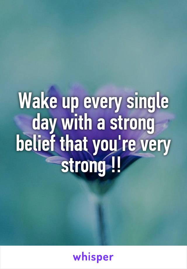 Wake up every single day with a strong belief that you're very strong !! 