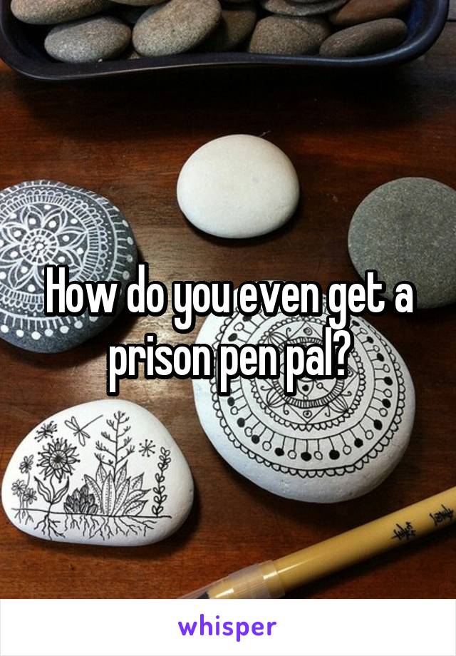 How do you even get a prison pen pal?