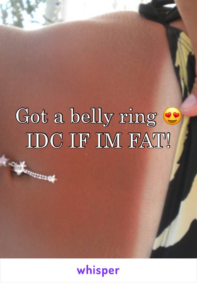Got a belly ring 😍 IDC IF IM FAT! 