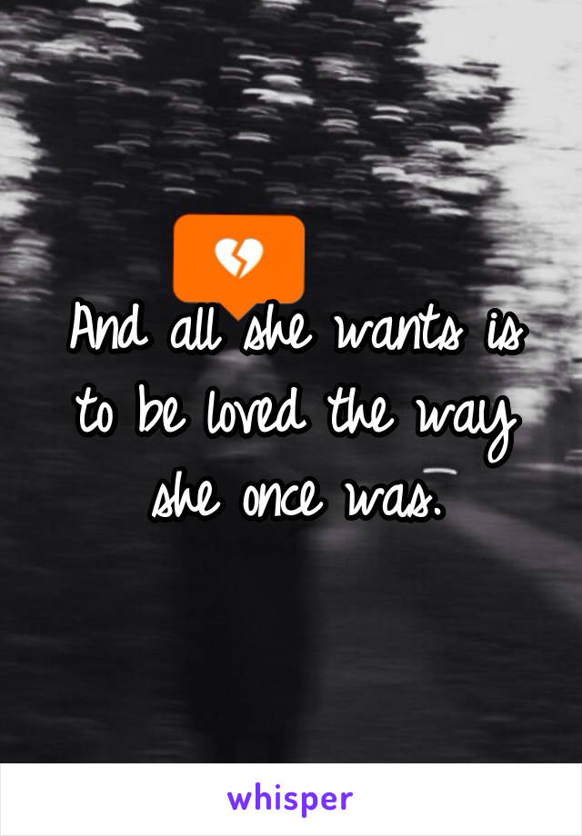 And all she wants is to be loved the way she once was.