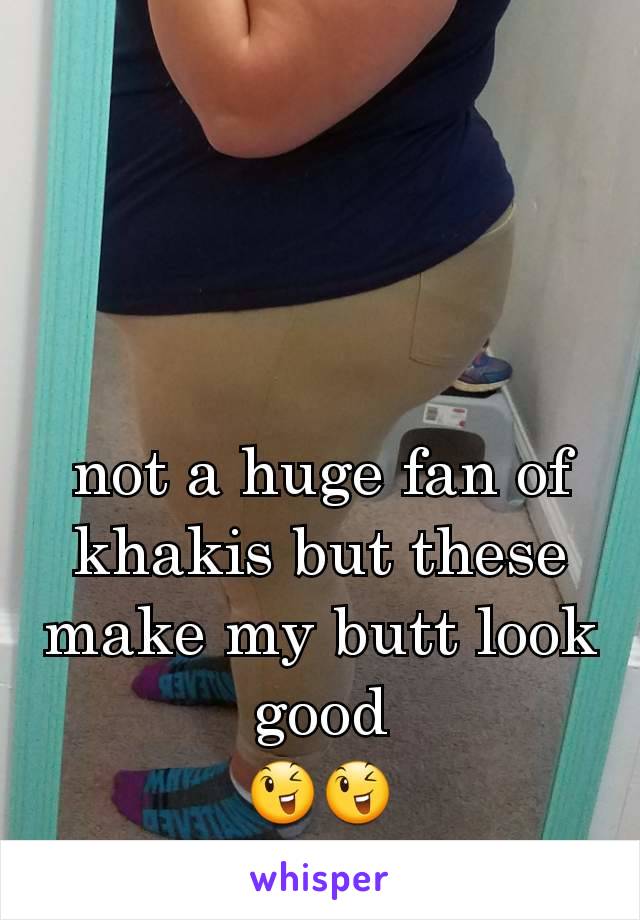 not a huge fan of khakis but these make my butt look good
😉😉
