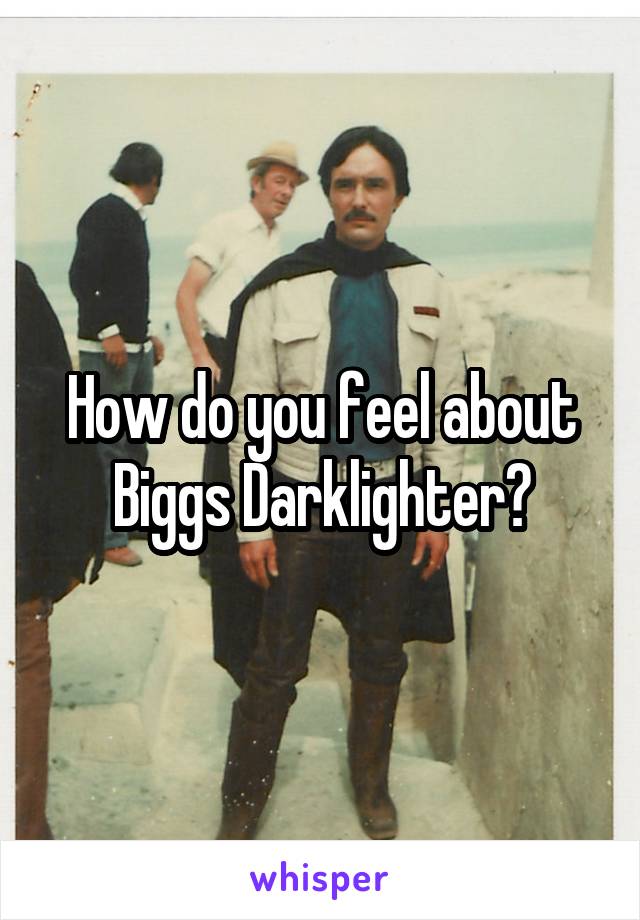 How do you feel about Biggs Darklighter?