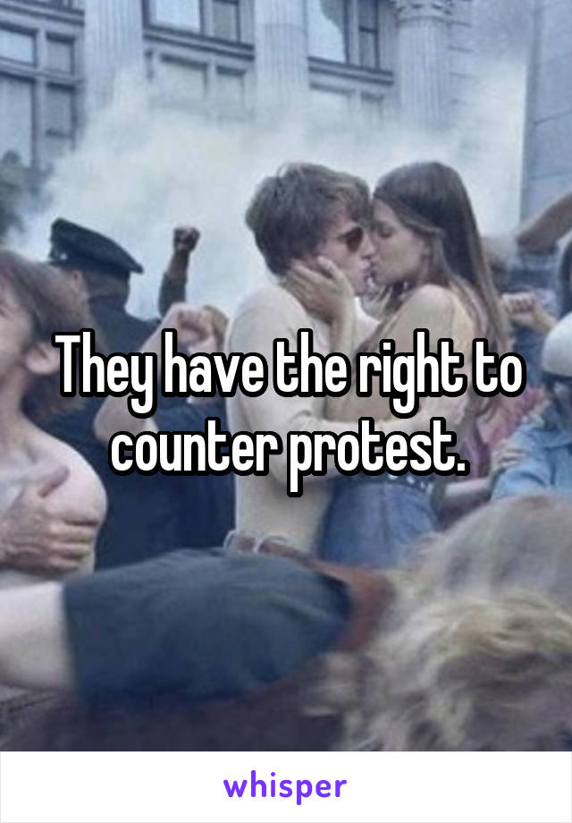 They have the right to counter protest.