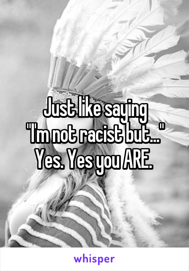 Just like saying
"I'm not racist but..."
Yes. Yes you ARE. 