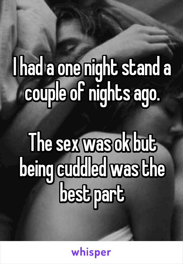 I had a one night stand a couple of nights ago.

The sex was ok but being cuddled was the best part