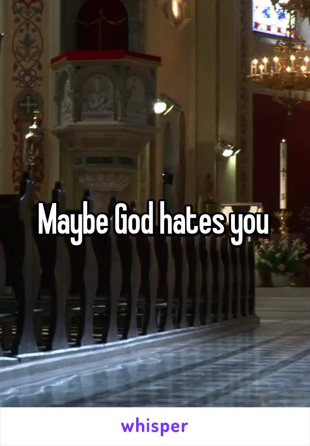 Maybe God hates you 