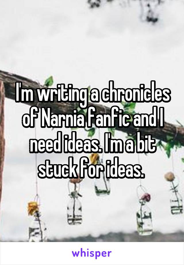 I'm writing a chronicles of Narnia fanfic and I need ideas. I'm a bit stuck for ideas. 