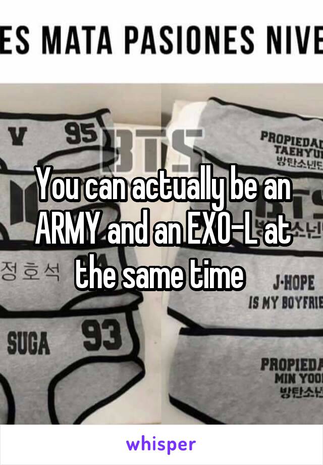 You can actually be an ARMY and an EXO-L at the same time 