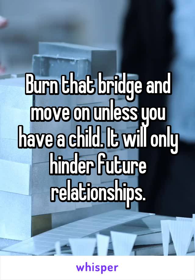 Burn that bridge and move on unless you have a child. It will only hinder future relationships.