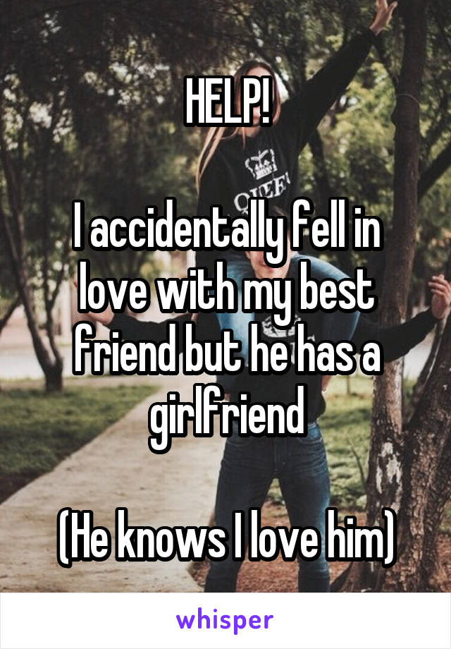 HELP!

I accidentally fell in love with my best friend but he has a girlfriend

(He knows I love him)