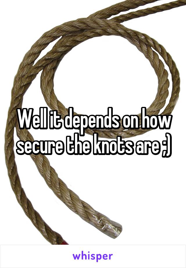 Well it depends on how secure the knots are ;)