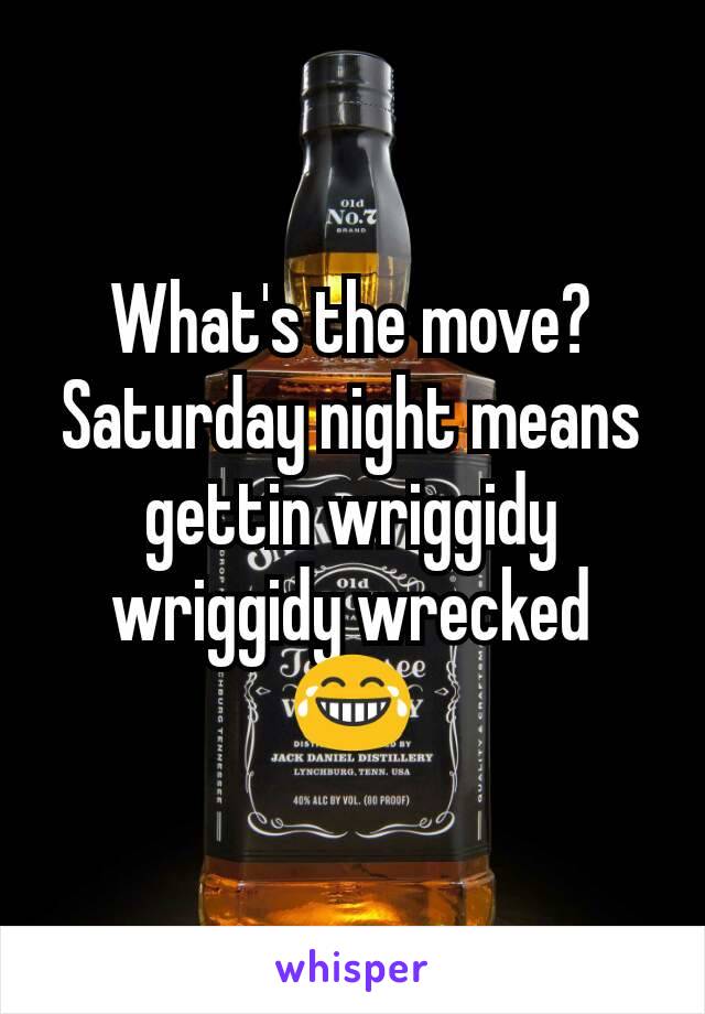 What's the move? Saturday night means gettin wriggidy wriggidy wrecked 😂