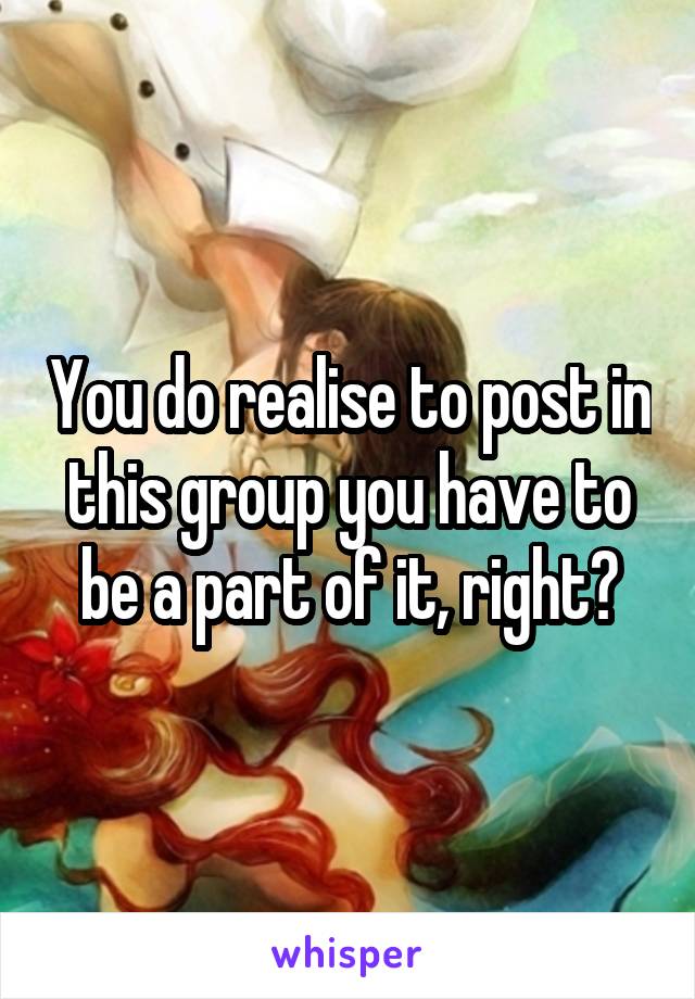You do realise to post in this group you have to be a part of it, right?