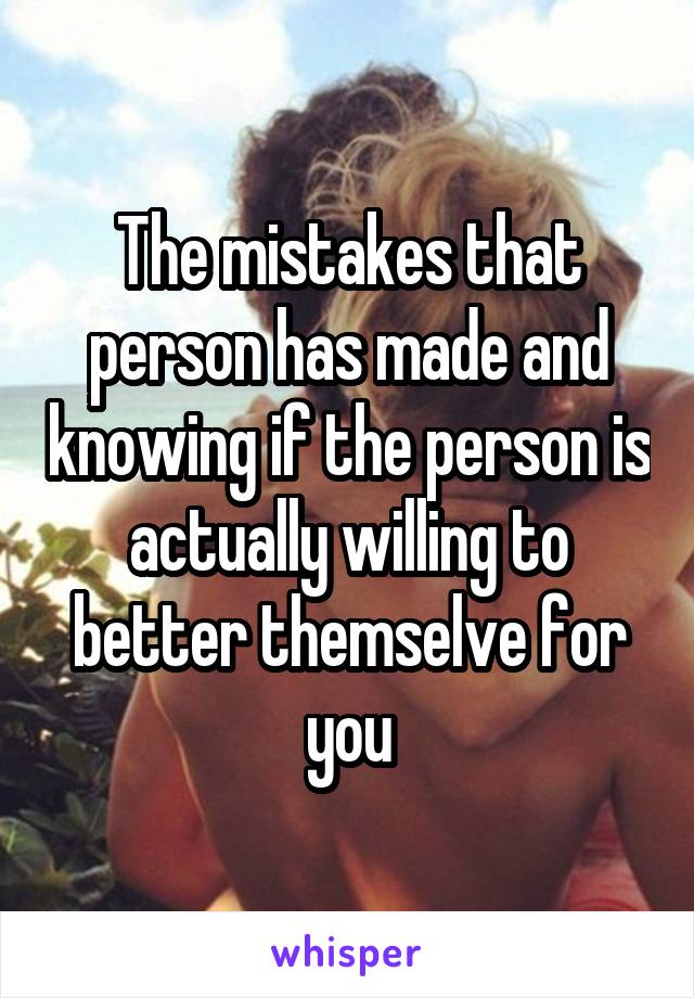 The mistakes that person has made and knowing if the person is actually willing to better themselve for you