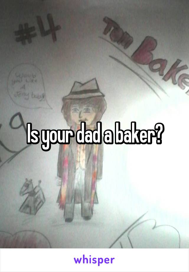 Is your dad a baker?