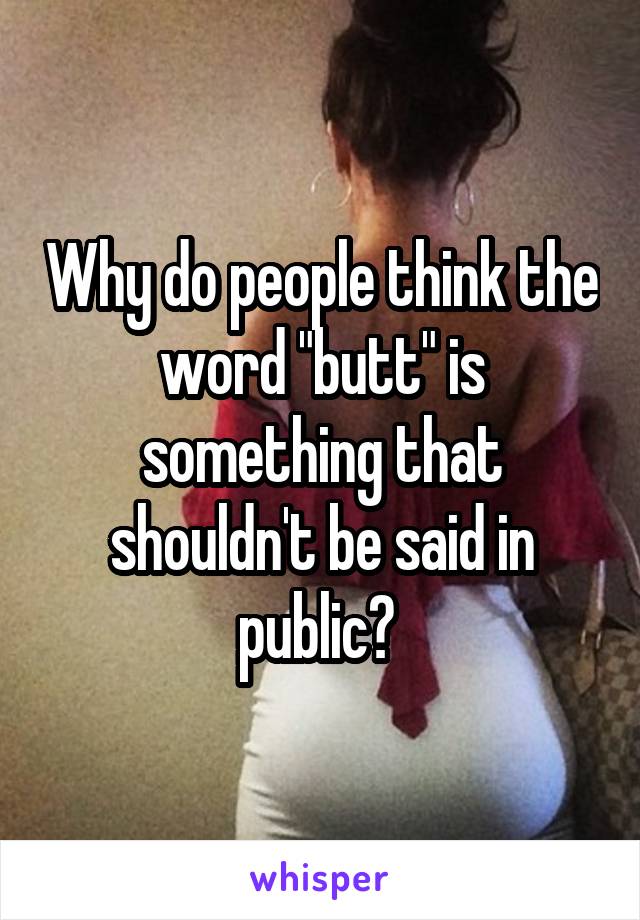 Why do people think the word "butt" is something that shouldn't be said in public? 