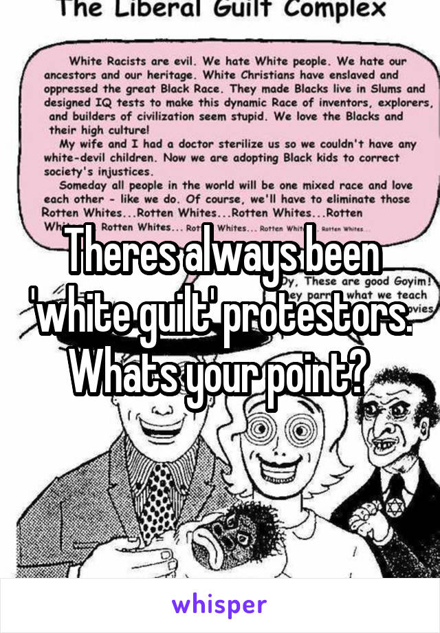 Theres always been 'white guilt' protestors. Whats your point? 