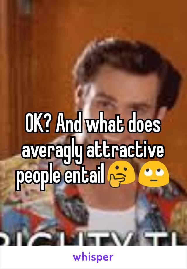 OK? And what does averagly attractive people entail🤔🙄