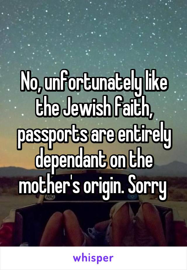 No, unfortunately like the Jewish faith, passports are entirely dependant on the mother's origin. Sorry 