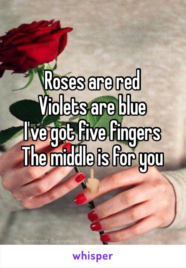 Roses are red
Violets are blue 
I've got five fingers 
The middle is for you
🖕🏼