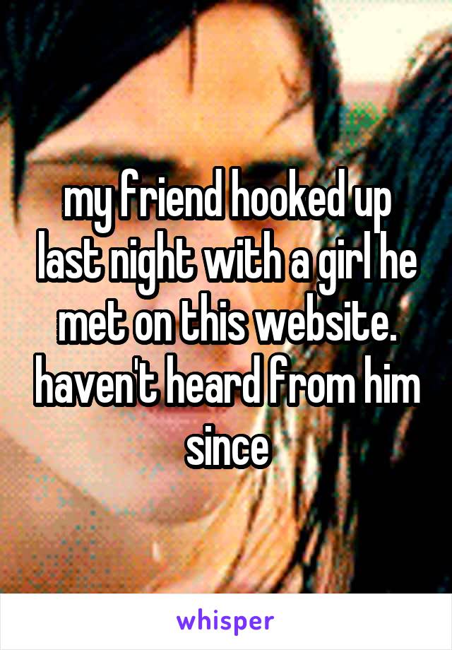 my friend hooked up last night with a girl he met on this website. haven't heard from him since