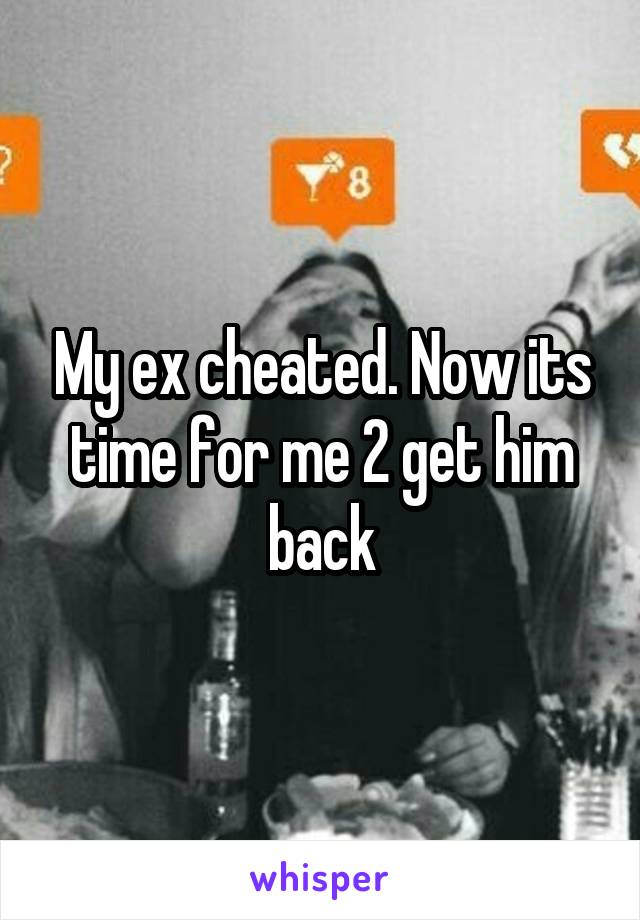 My ex cheated. Now its time for me 2 get him back
