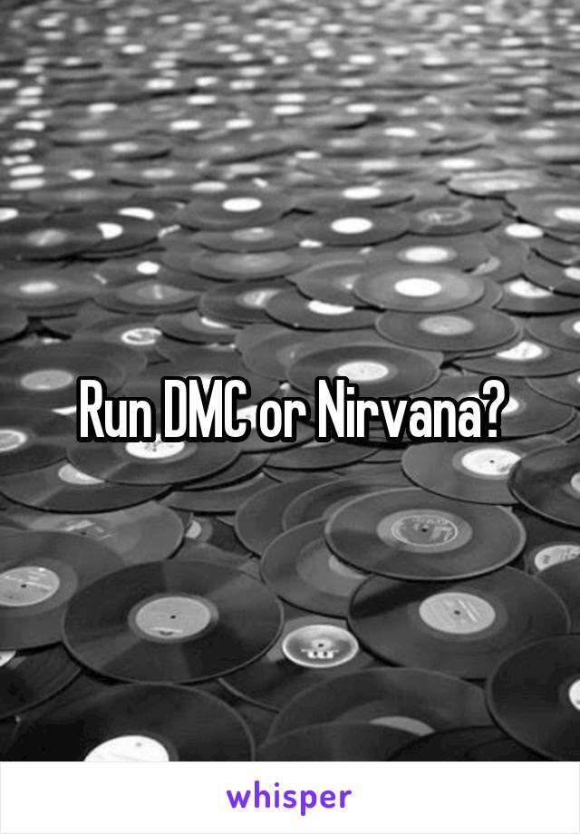 Run DMC or Nirvana?