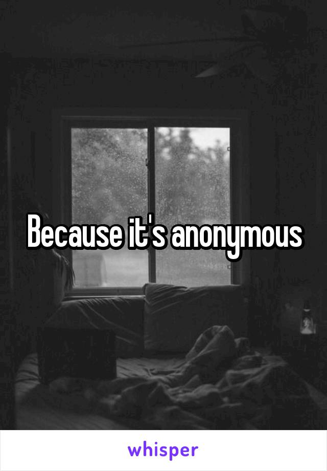 Because it's anonymous