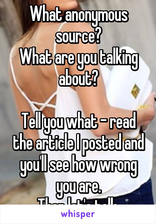 What anonymous source?
What are you talking about?

Tell you what - read the article I posted and you'll see how wrong you are.
Then let's talk.