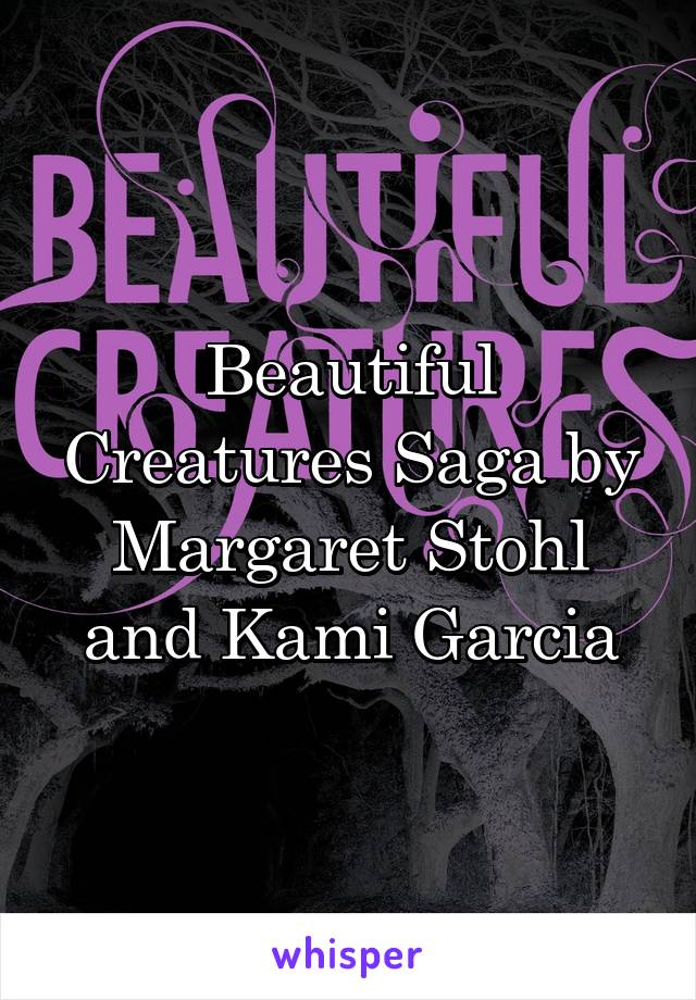 Beautiful Creatures Saga by Margaret Stohl and Kami Garcia