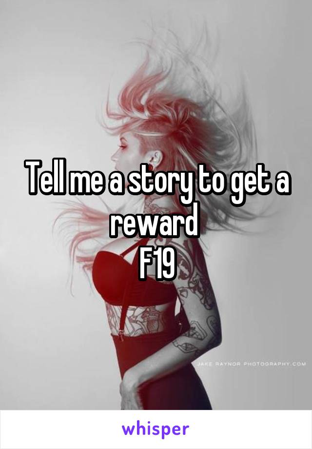 Tell me a story to get a reward 
F19